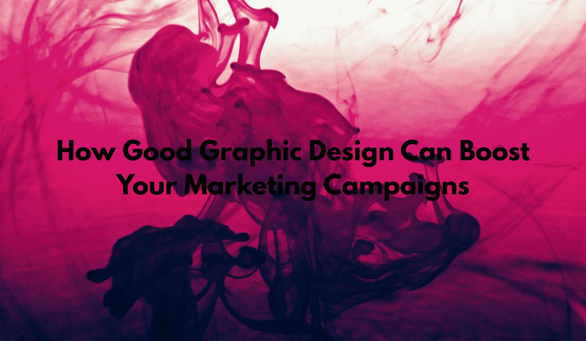 How Good Graphic Design Can Boost Your Marketing Campaigns