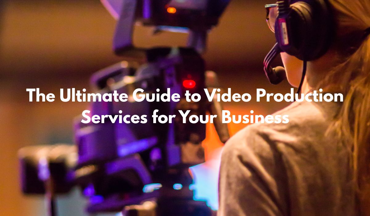 the Ultimate Guide to Video Production Services for Your Business