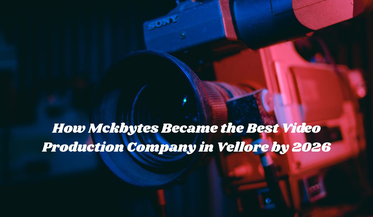 How Mckbytes Became the Best Video Production Company in Vellore by 2026